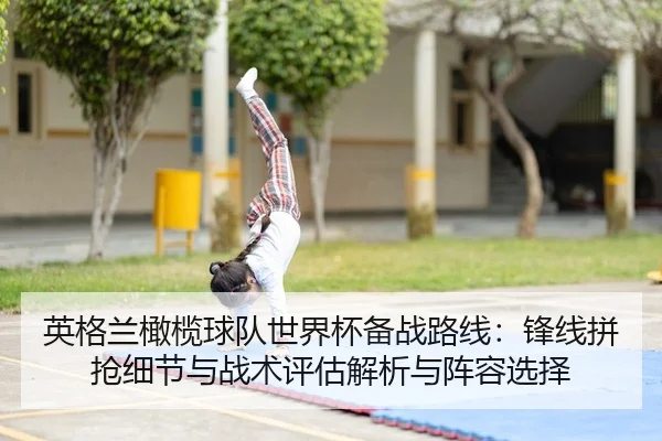 英格兰橄榄球队世界杯备战路线：锋线拼抢细节与战术评估解析与阵容选择